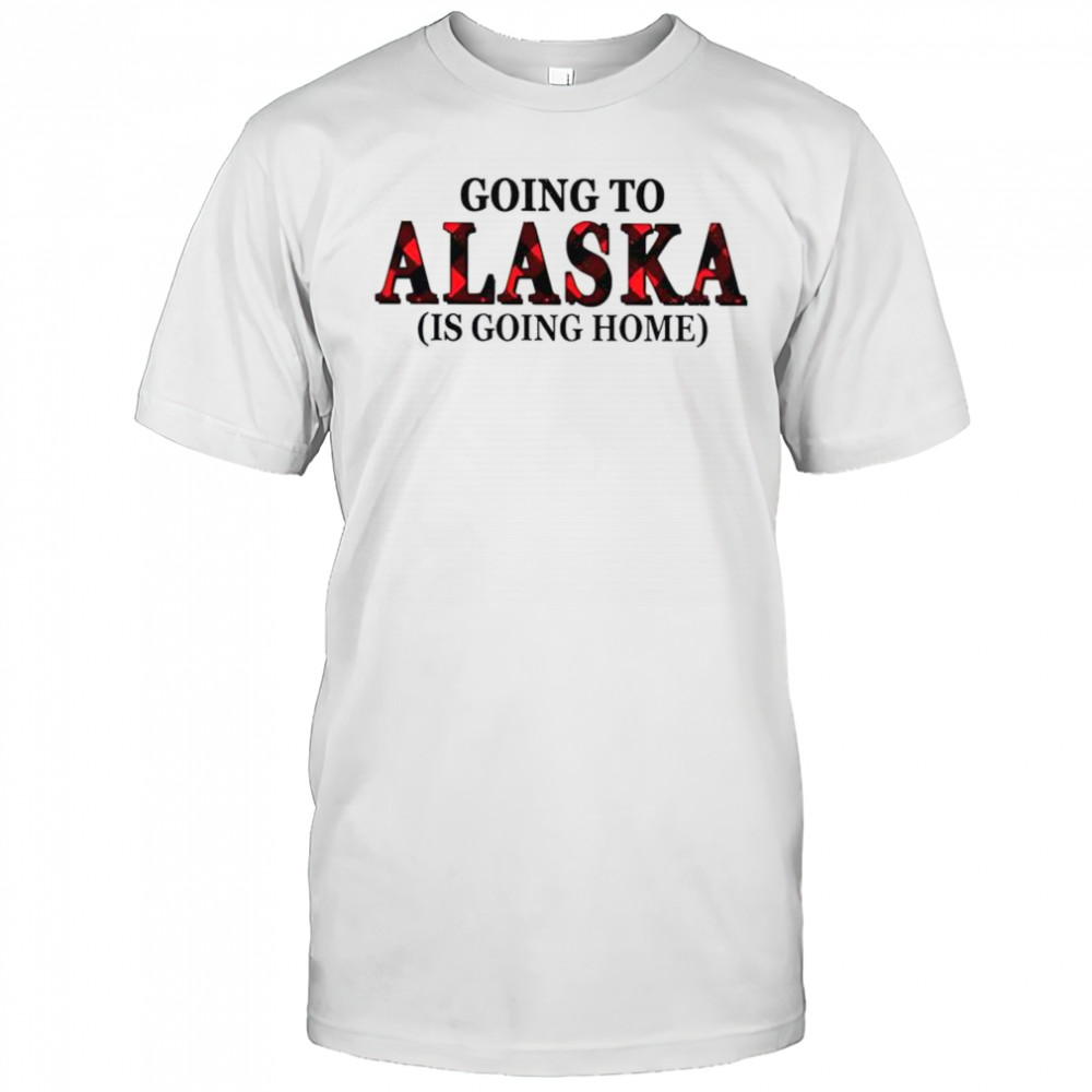 Going To Alaska Is Going Home T-Shirt