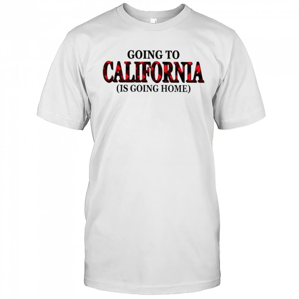 Going To California Is Going Home T-Shirt