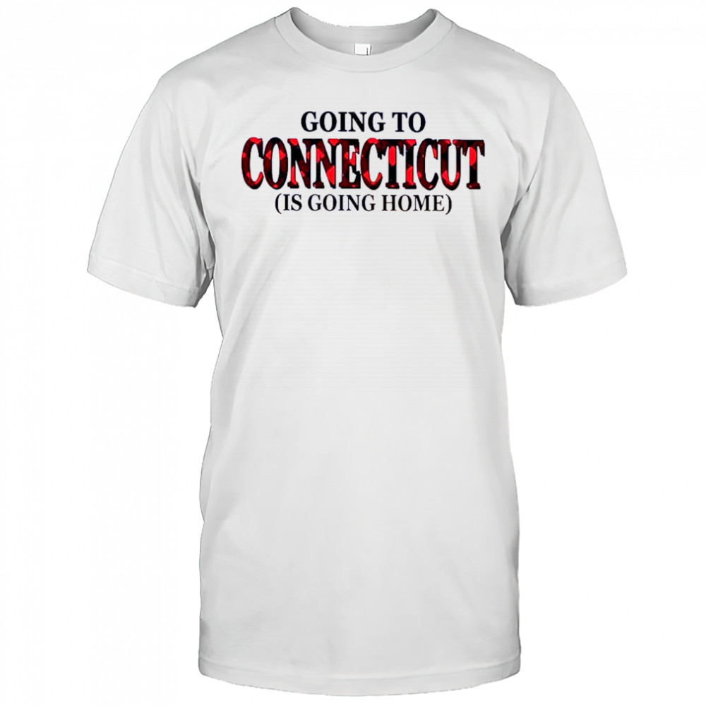 Going To Connecticut Is Going Home T-Shirt