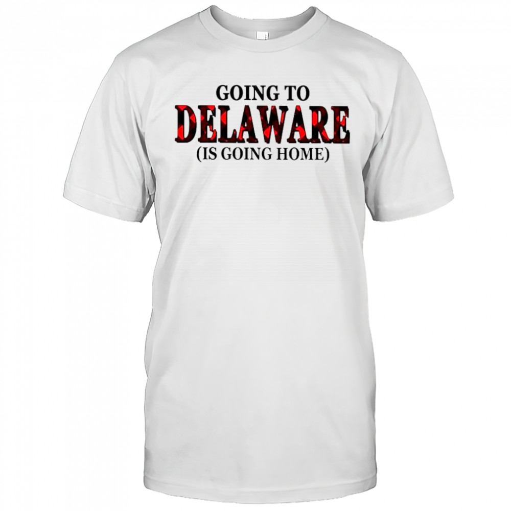 Going To Delaware Is Going Home T-Shirt