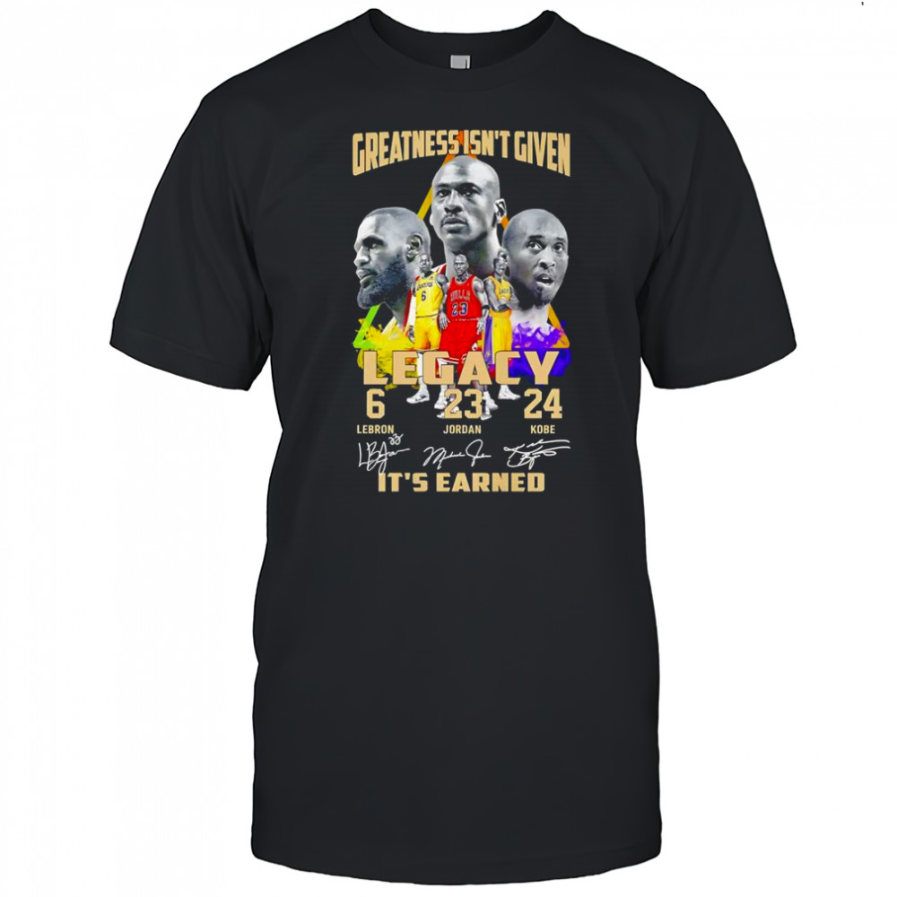 Greatness isn’t given Legacy it’s earned shirt