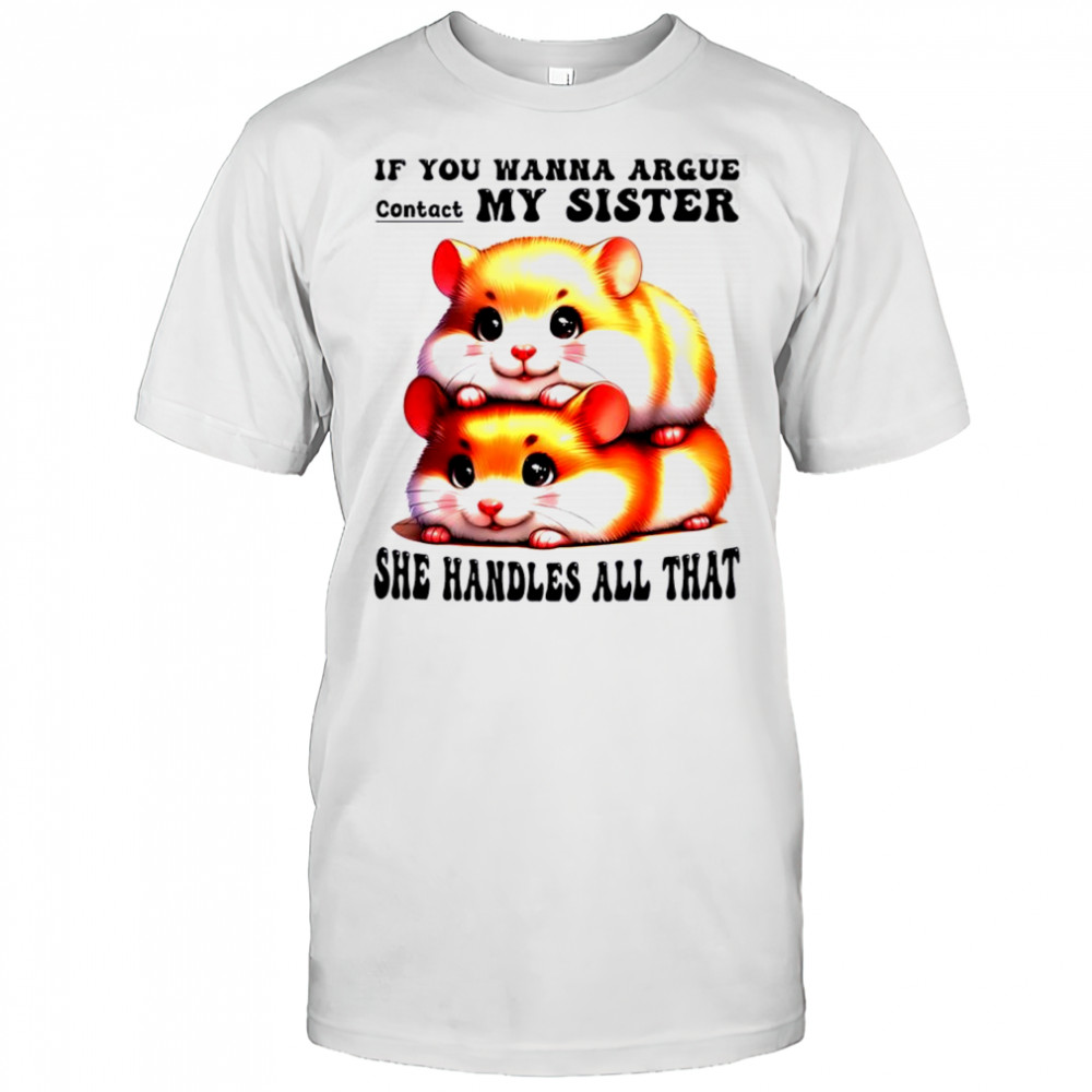 Hamsters if you wanna argue contact my sister she handles all that shirt