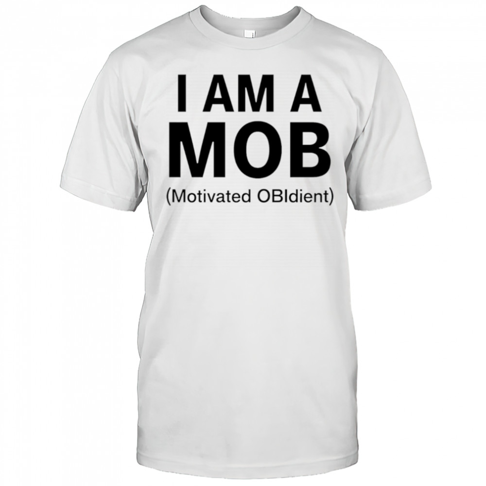 I am a mob motivated obidient shirt