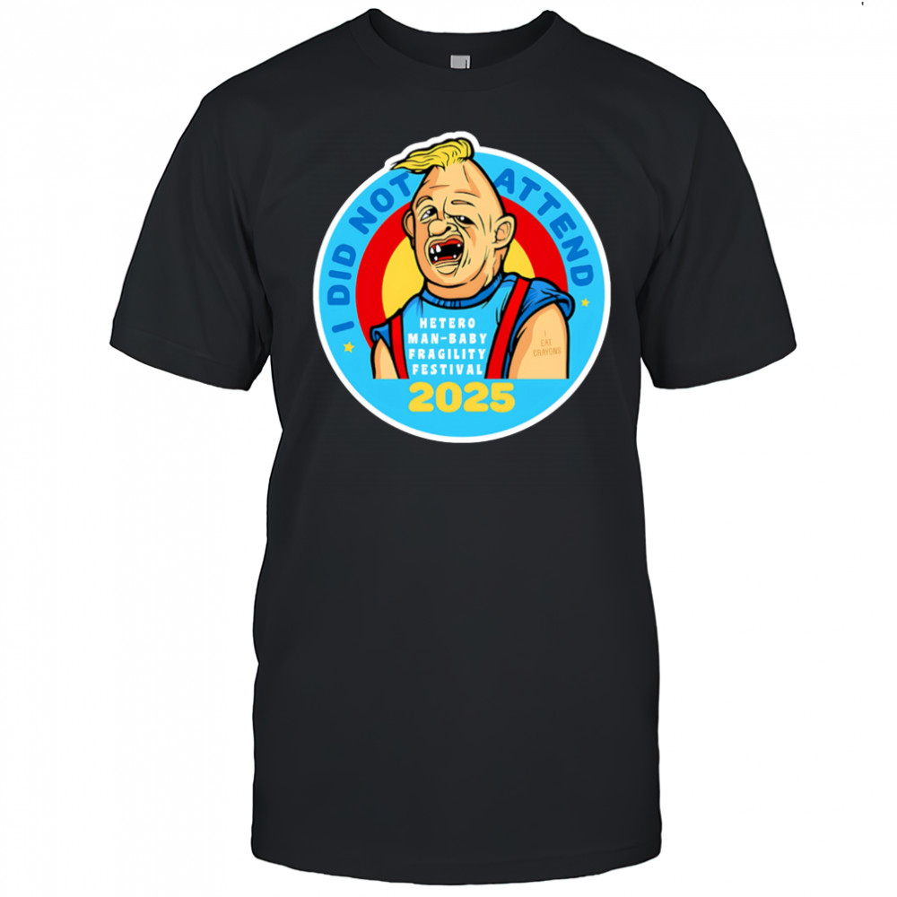 I did not attend hetero man-baby fragility festival 2025 shirt