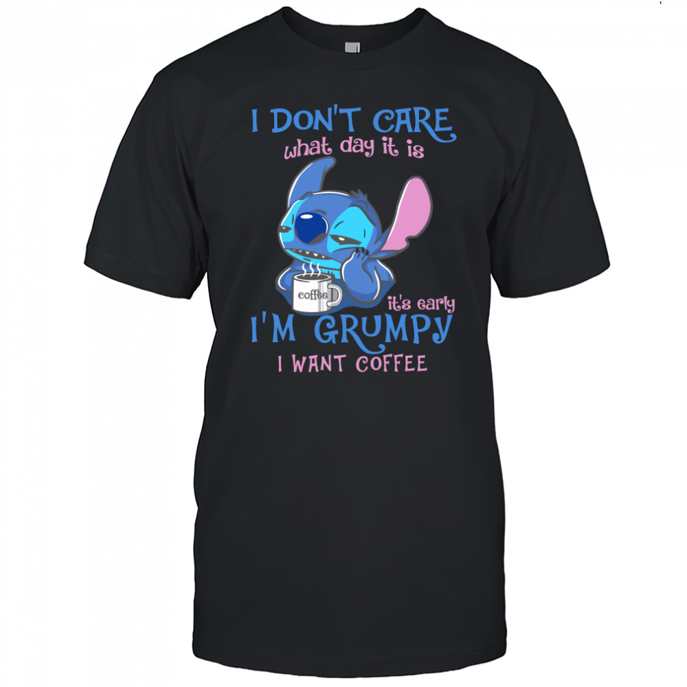 i Don't Care What Day It Is IT's Early I'm Grumpy I Want Coffee Stitch Shirt