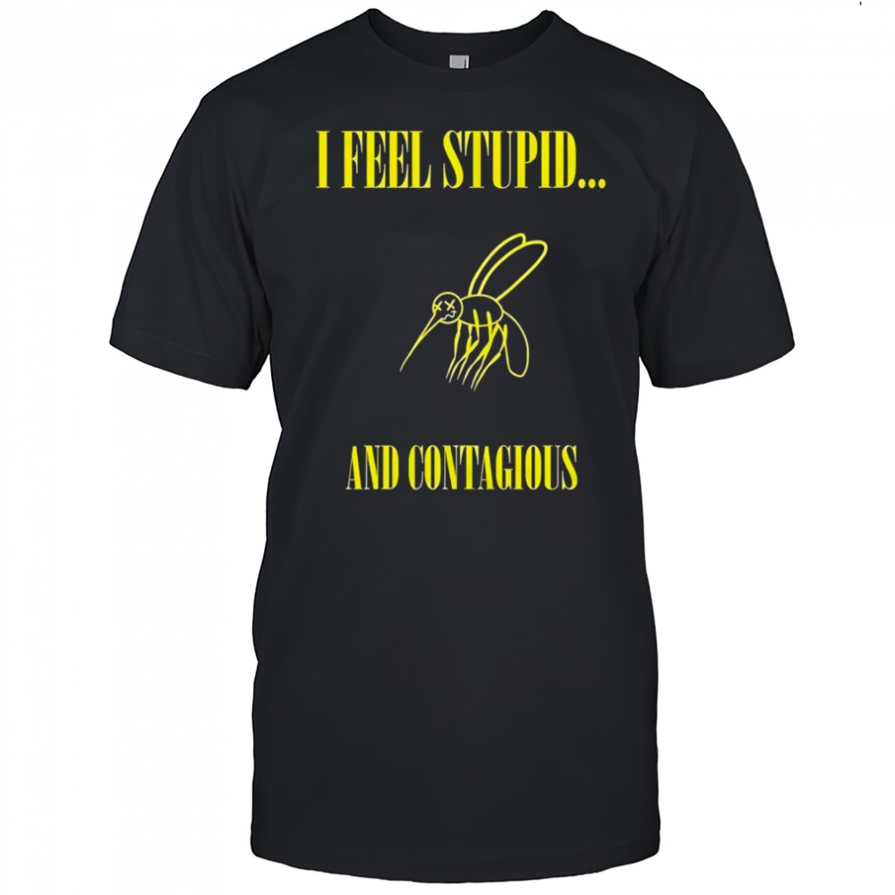 I feel stupid and contagious shirt