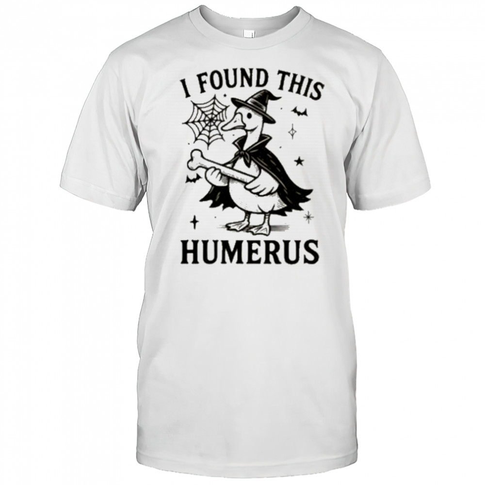 I Found This Humerus Goose Shirt