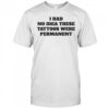 I had no idea these tattoos were permanent shirt