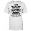 I Hate The Fact That I Cry When I’m Frustrated People Think They Hurt My Feelings T-Shirt
