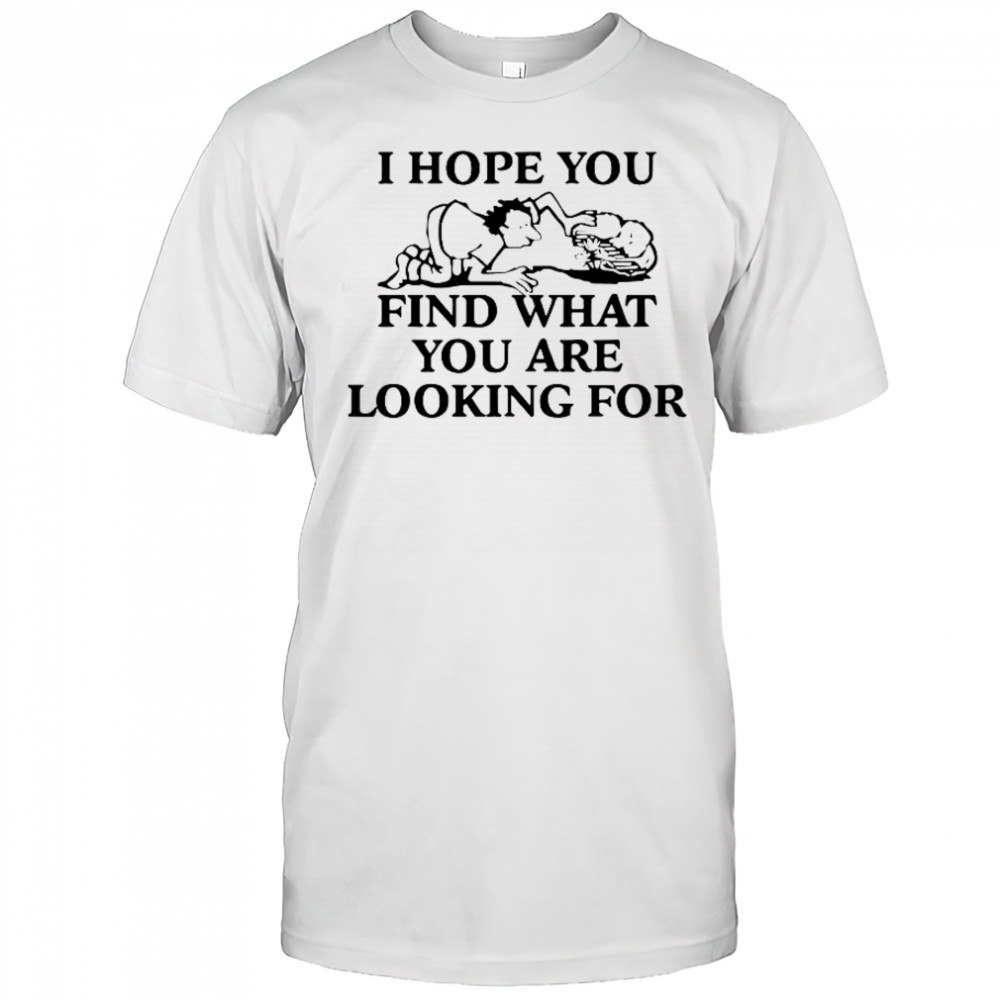 I Hope You Find What You Are Looking For T-Shirt