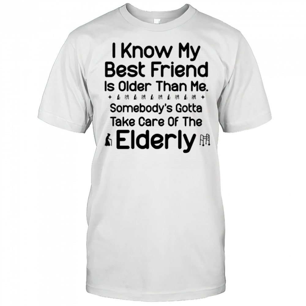 I know my best friend is older than me shirt