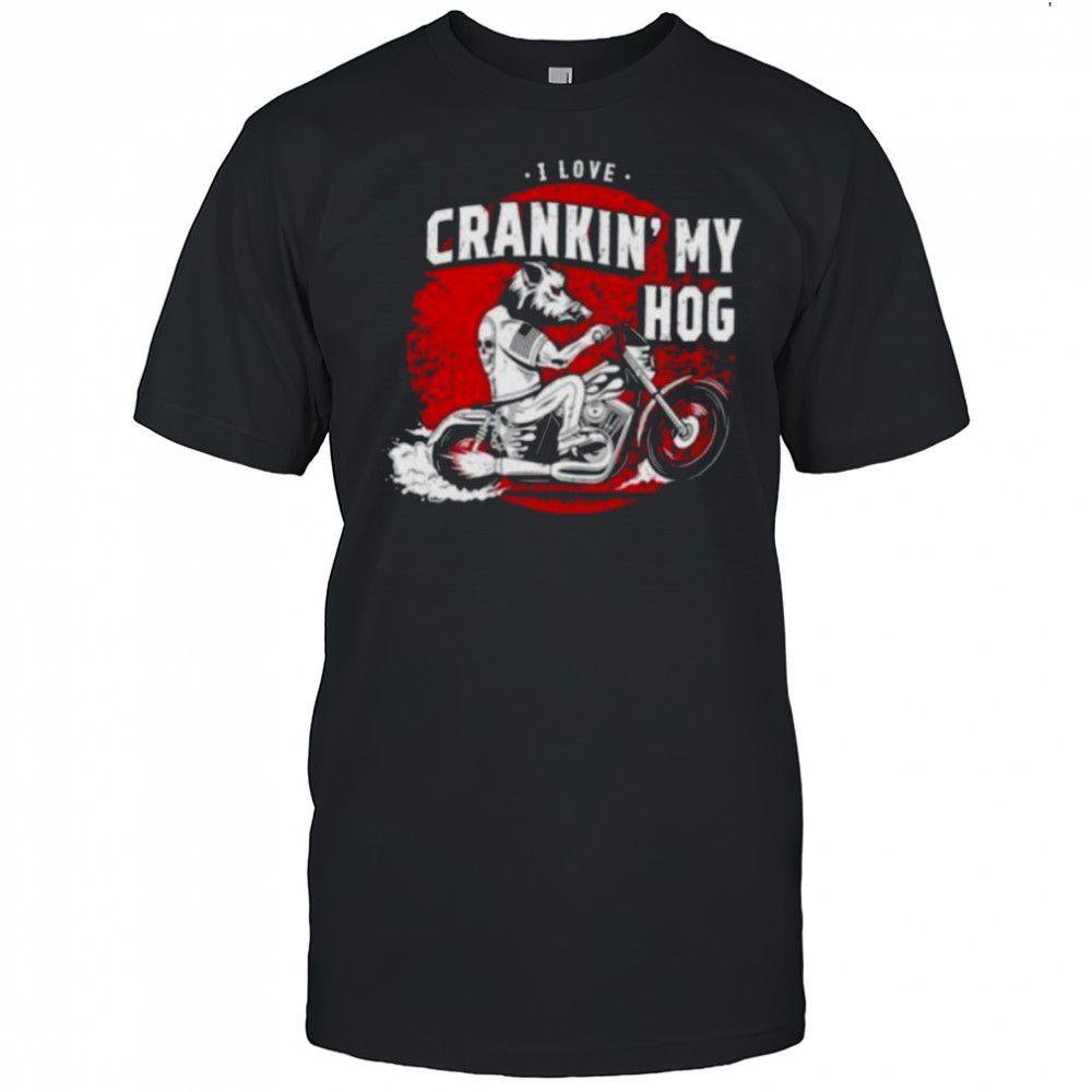 I love crankin’ my hog shirt