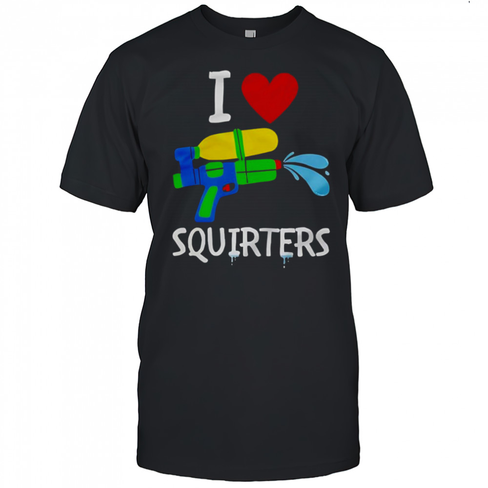 I Love Squirters shirt