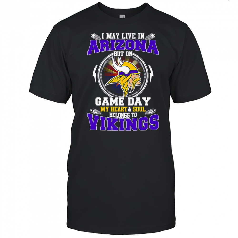 I May Live In Arizona But On Game Day My Heart & Soul Belongs To Minnesota Vikings T-Shirt