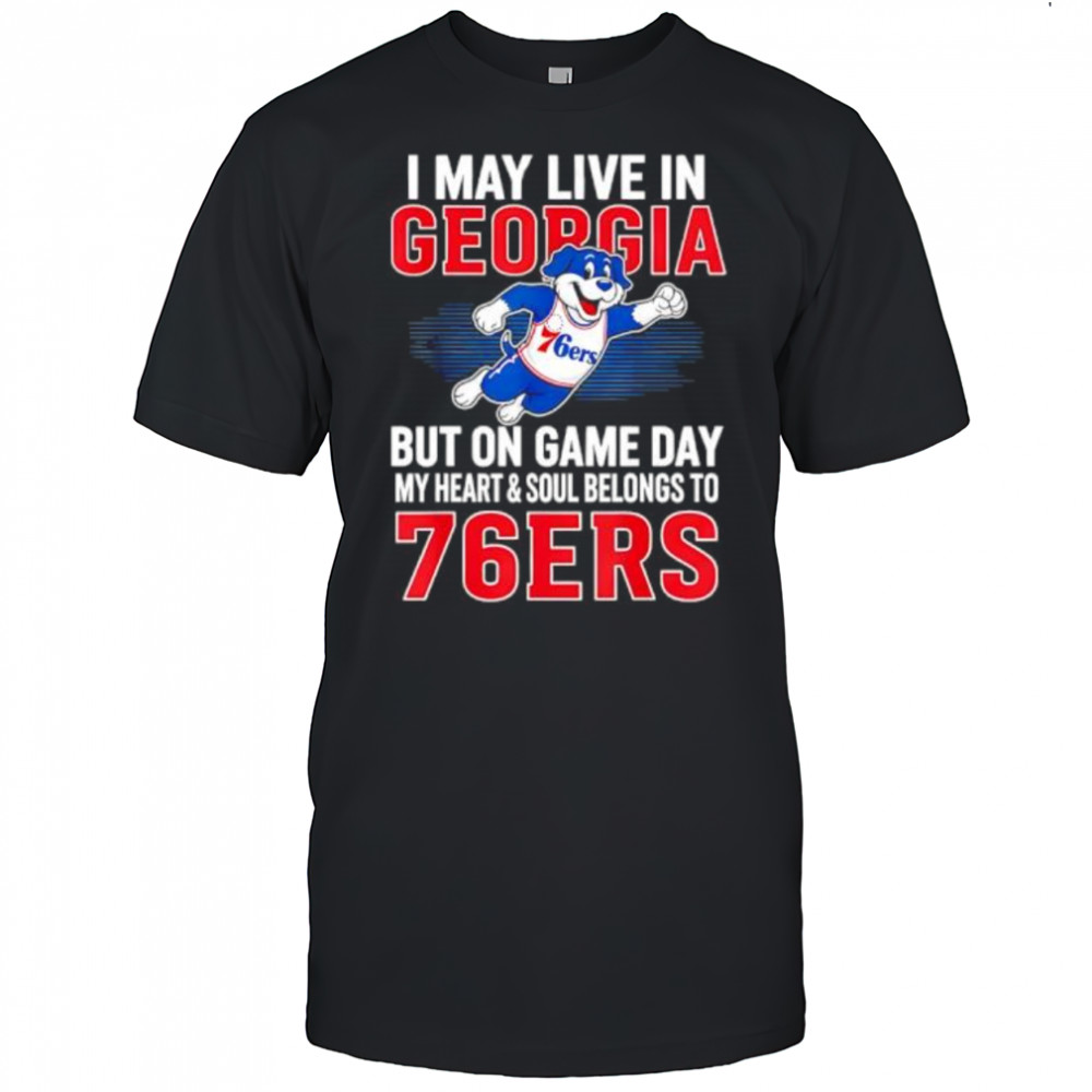 I may live in Georgia but on game day my heart and soul belongs to the Philadelphia 76ers shirt
