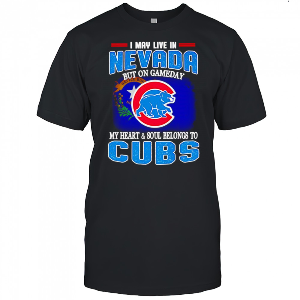 I may live in Nevada but on gameday my heart and soul belongs to Chicago Cubs shirt
