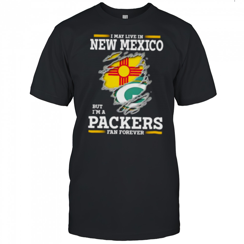 I may live in New Mexico but I’m a Green Bay Packers fan forever shirt