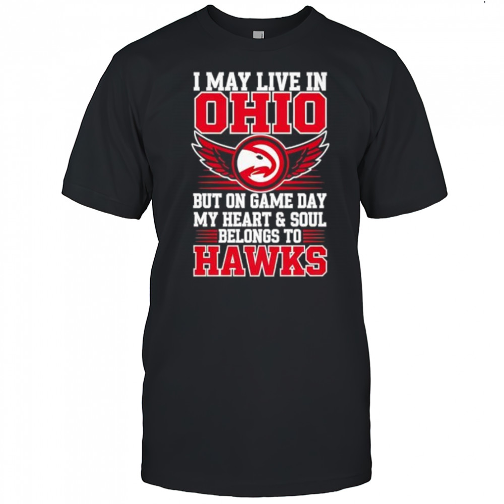 I may live in Ohio but on game day my heart and soul belongs to the Atlanta Hawks shirt