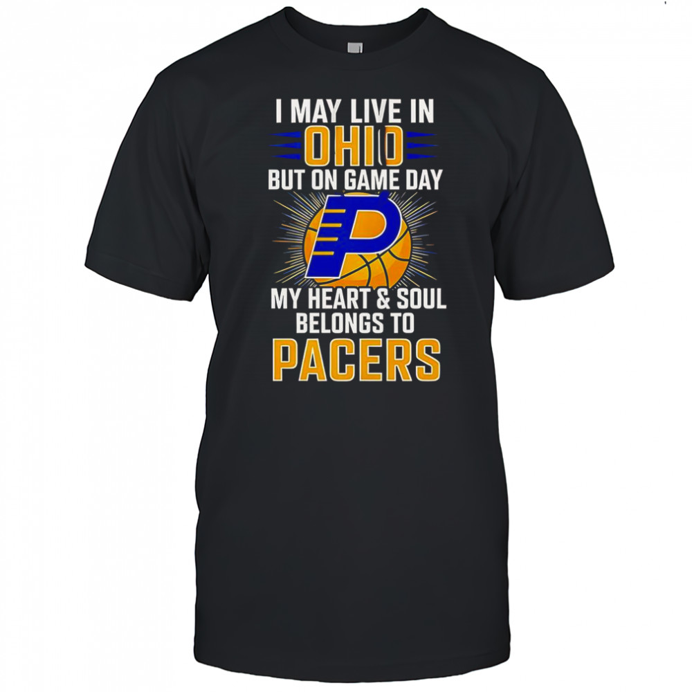 I May Live In Ohio But On Game Day My Heart And Soul Belongs To The Indiana Pacers T-Shirt