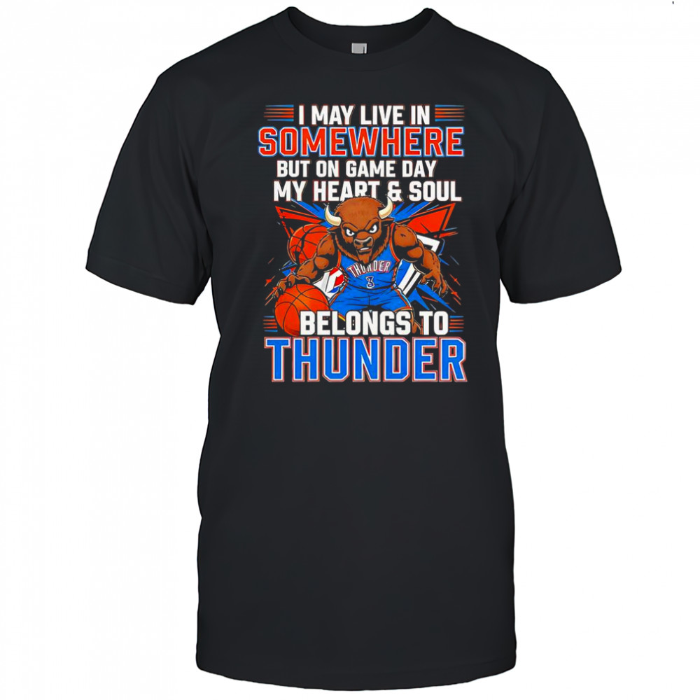 I May Live In Somewhere But On Game Day My Heart And Soul Belongs To The Oklahoma City Thunder T-Shirt