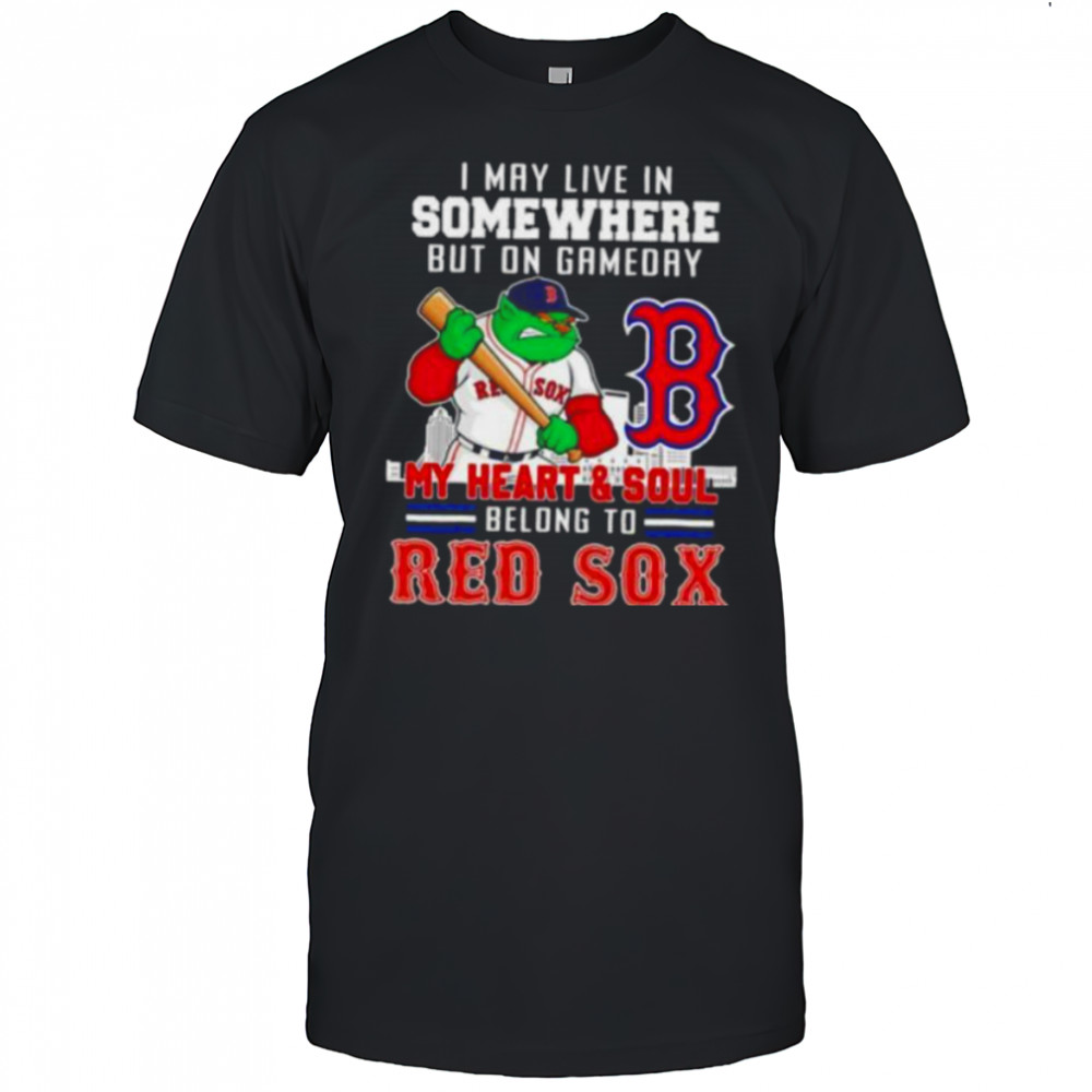 I may live in somewhere but on gameday my heart and soul belong to Boston Red Sox shirt