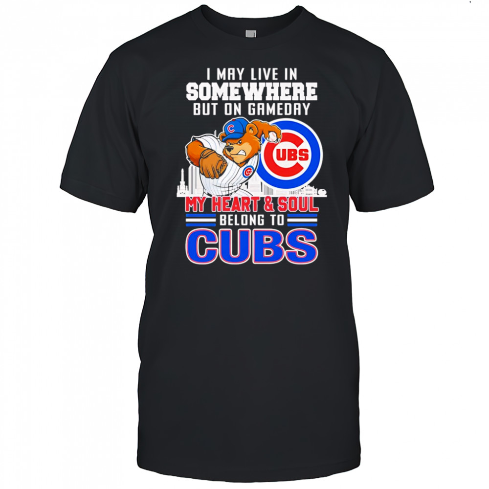 I may live in somewhere but on gameday my heart and soul belong to Chicago Cubs mascot shirt