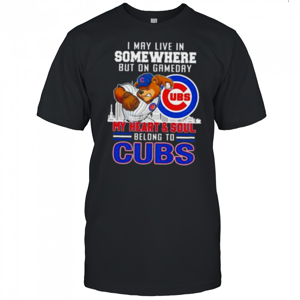 I may live in somewhere but on gameday my heart and soul belong to Chicago Cubs shirt