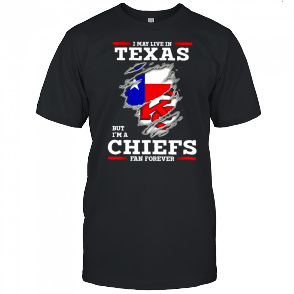 I may live in Texas but I’m a Kansas City Chiefs fan forever shirt