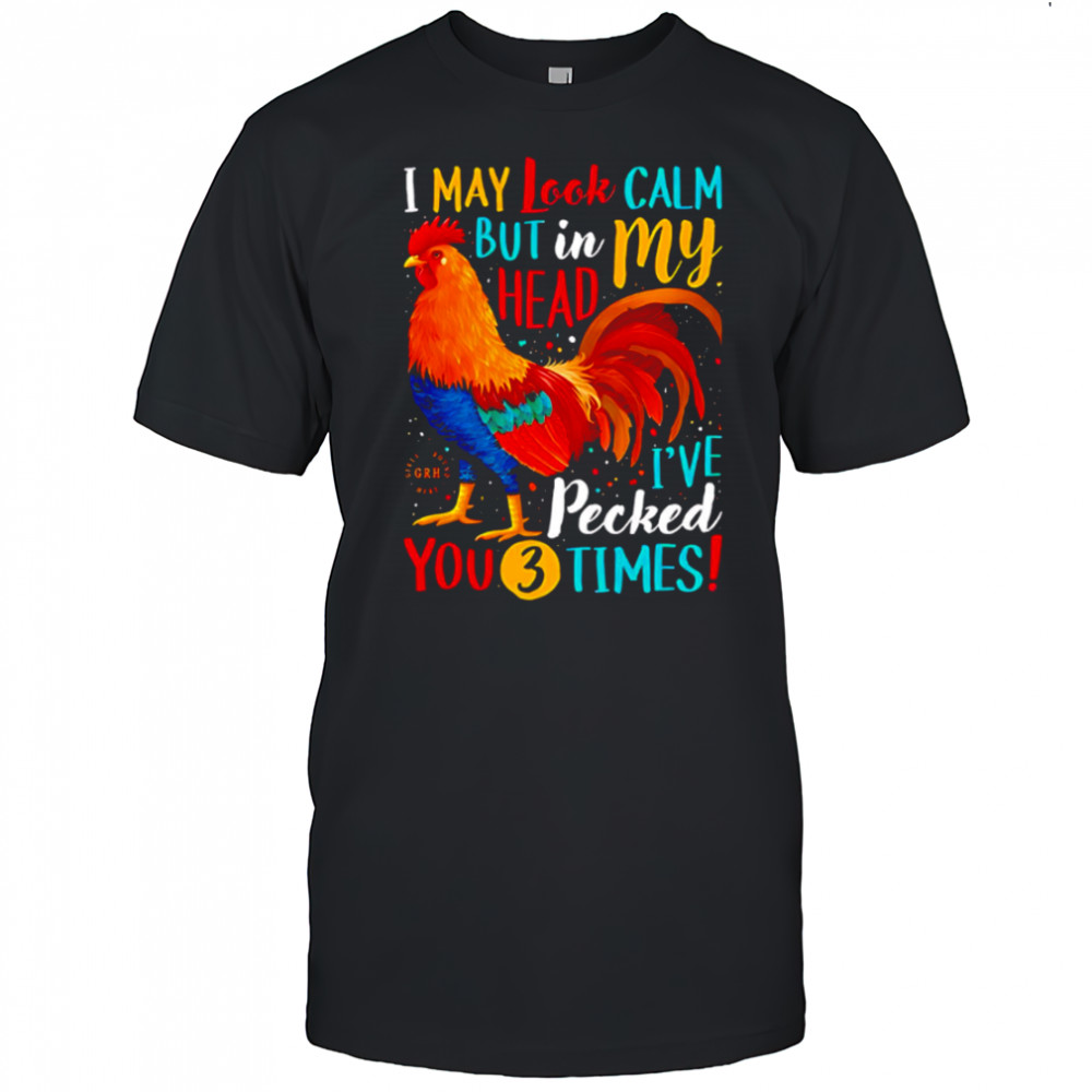 I May Look Calm But In My Head I’ve Pecked You 3 Times shirt