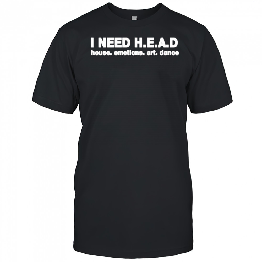 I Need Head House Emotions Art Dance shirt