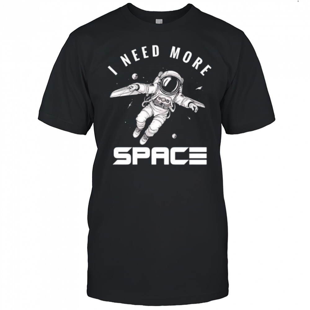 I need more Space Astronaut shirt