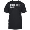 I Take Great Naps shirt