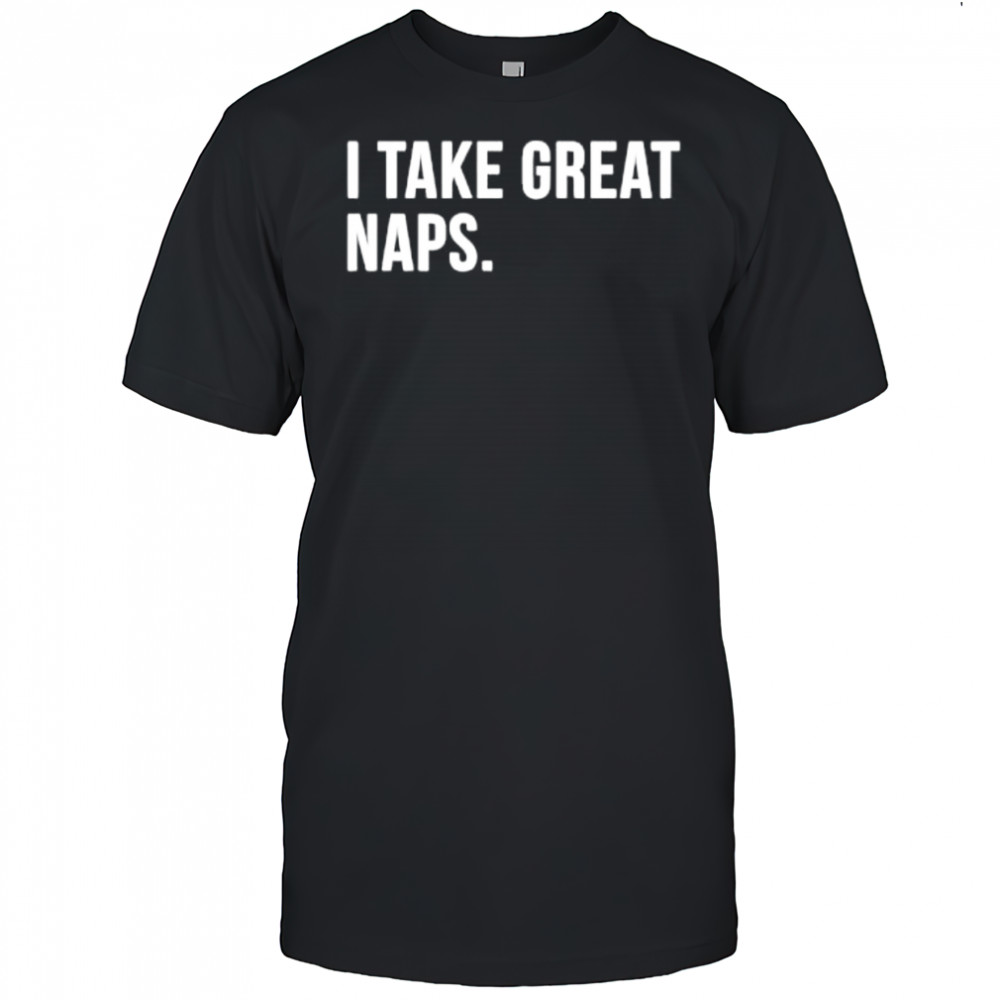 I Take Great Naps shirt