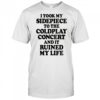 I Took My Sidepiece To The Concert And It Ruined My Life T-Shirt