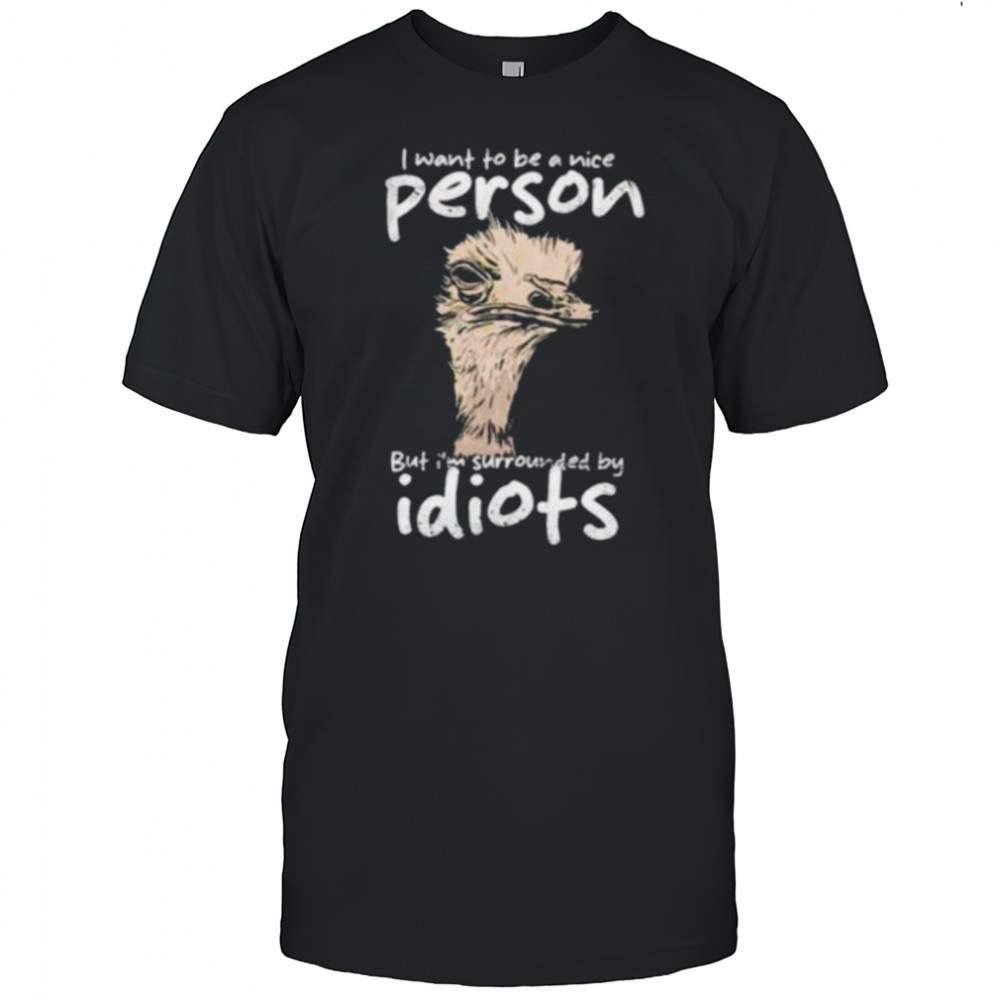 I want to be a nice person but I’m surrounded by idiots shirt
