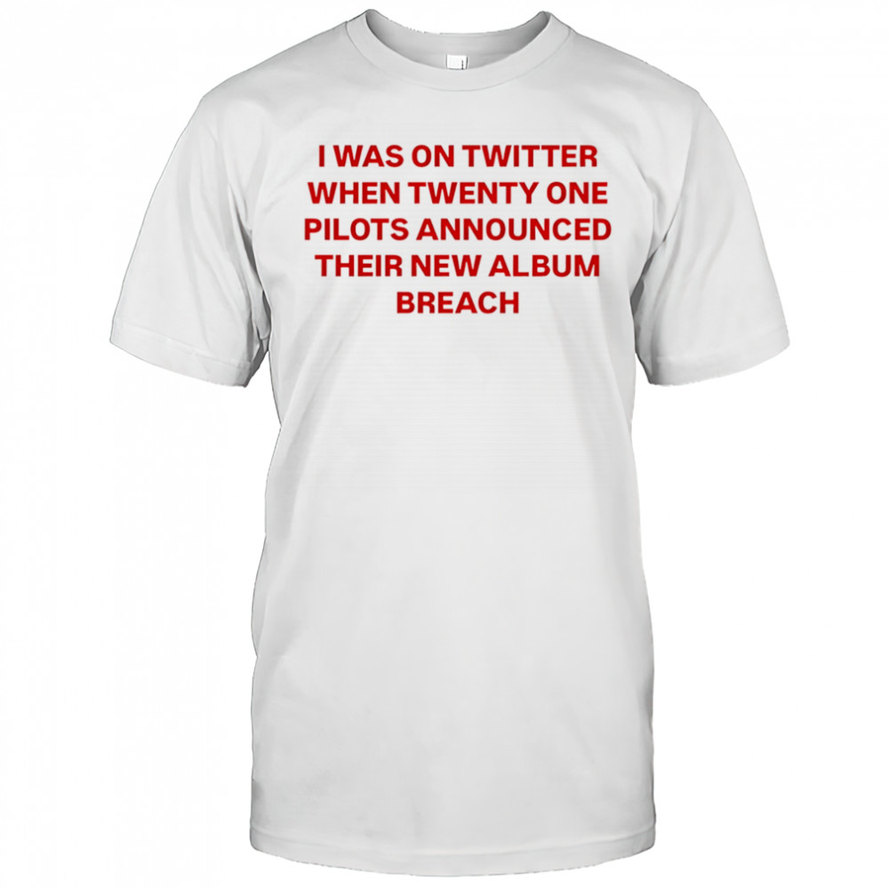 I was on Twitter when announced their new album breach shirt
