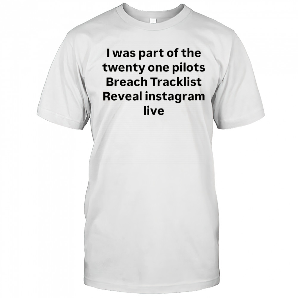 I Was Part Of The Twenty One Pilots Breach Tracklist Reveal Instagram Live T-Shirt