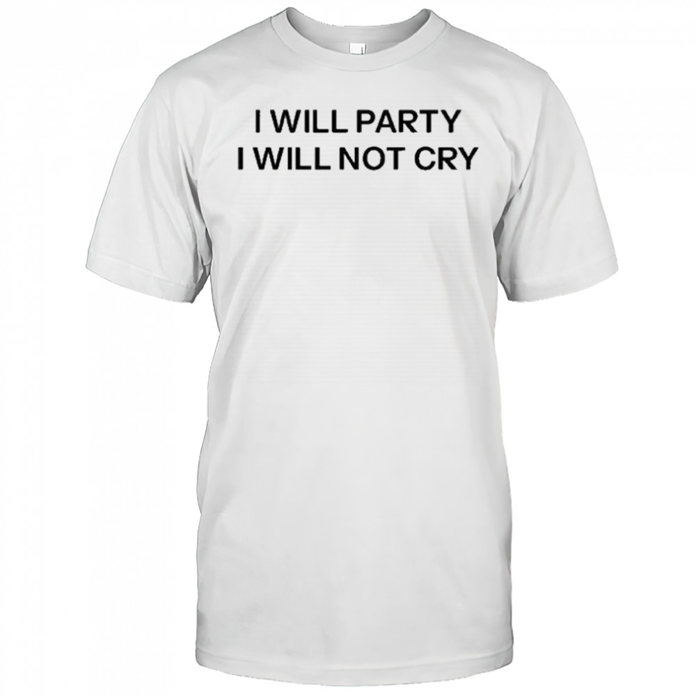 I Will Party I Will Not Cry T-Shirt