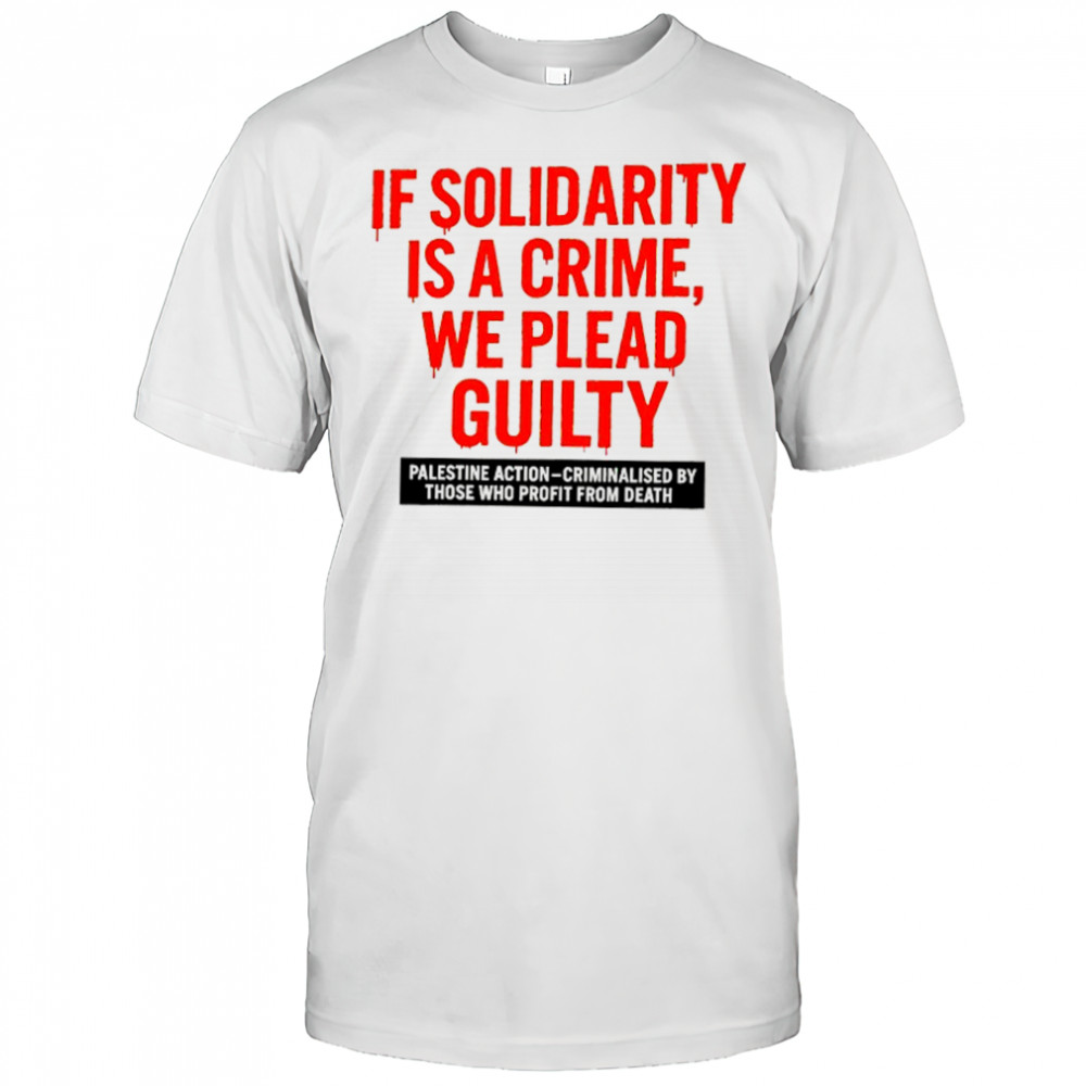 If solidarity is a crime we plead guilty Palestine action shirt