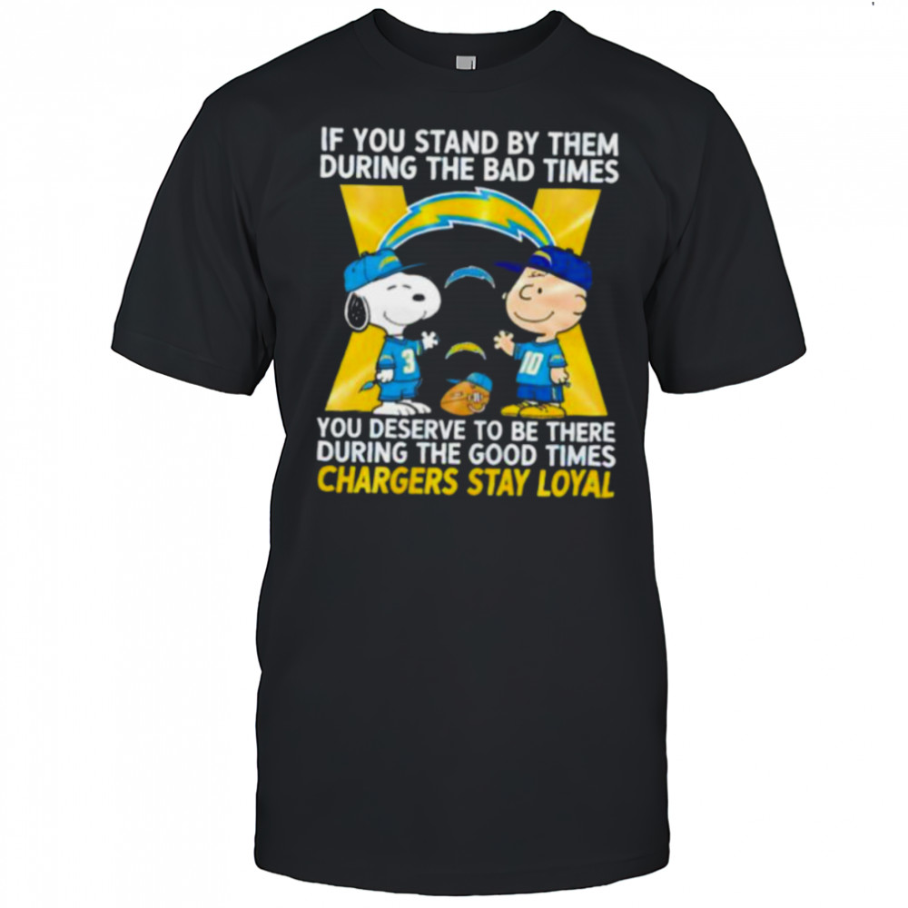If You Stand By Them During The Bad Times You Deserve To Be There During The Good Times Chargers Stay Loyal shirt