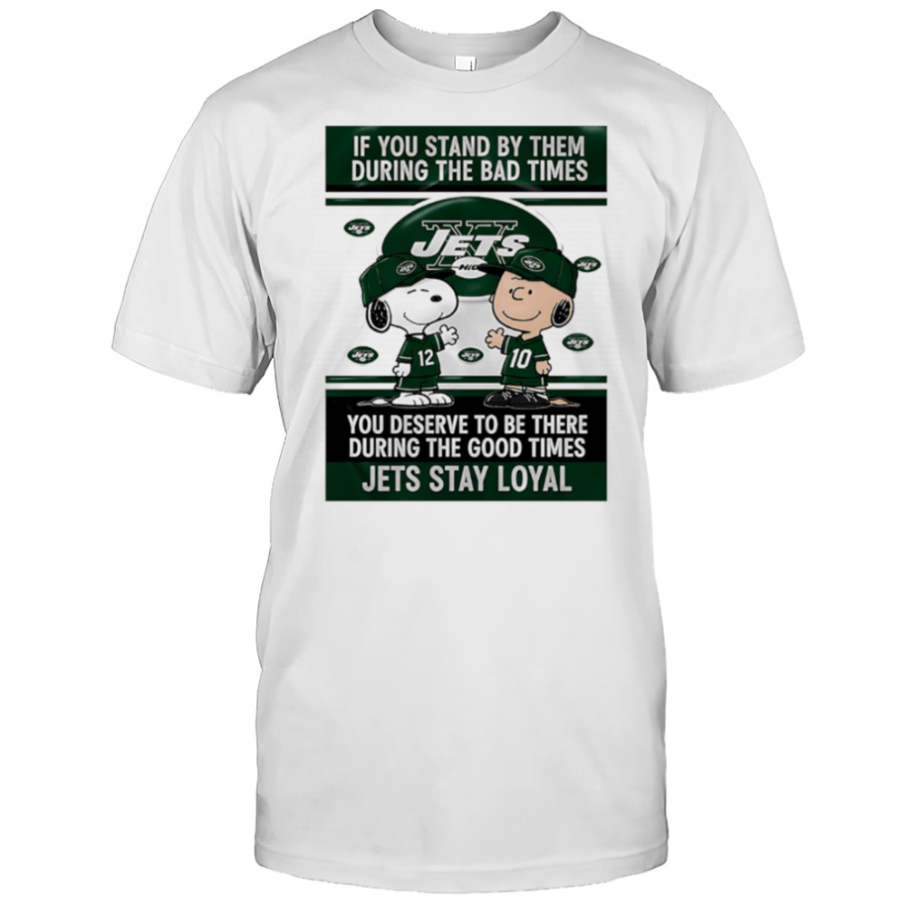 If You Stand By Them During The Bad Times You Deserve To Be There During The Good Times Jets Stay Loyal shirt