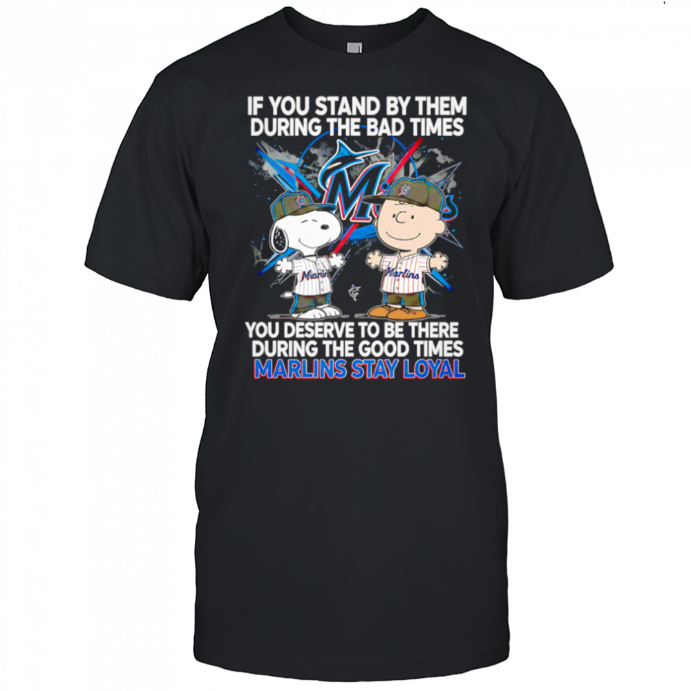 If You Stand By Them During The Bad Times You Deserve To Be There During The Good Times Marlins Stay Loyal shirt