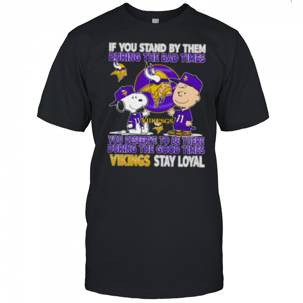 If You Stand By Them During The Bad Times You Deserve To Be There During The Good Times Vikings Stay Loyal shirt