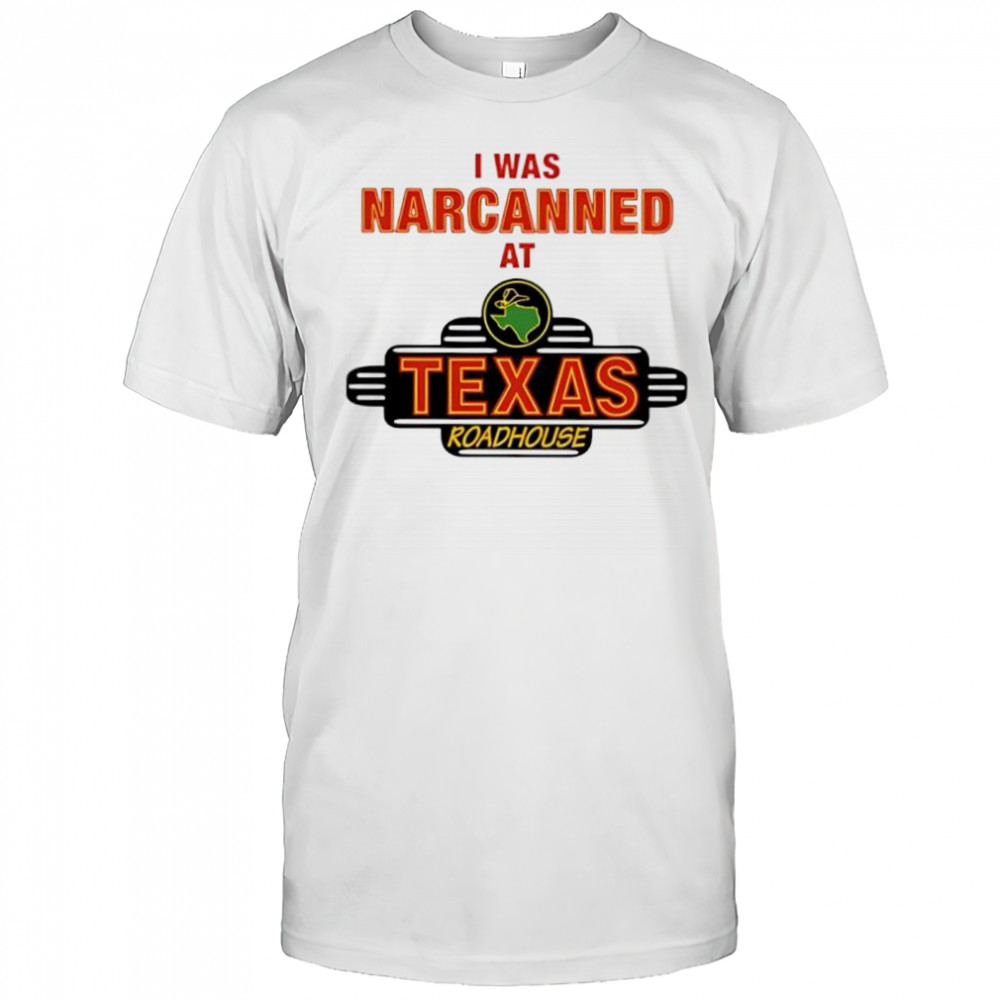 Illegal I was narcanned at Texas roadhouse shirt