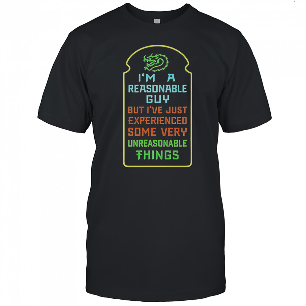 I’m A Reasonable Guy But I’ve Just Experienced Some Very Unreasonable Things T-Shirt