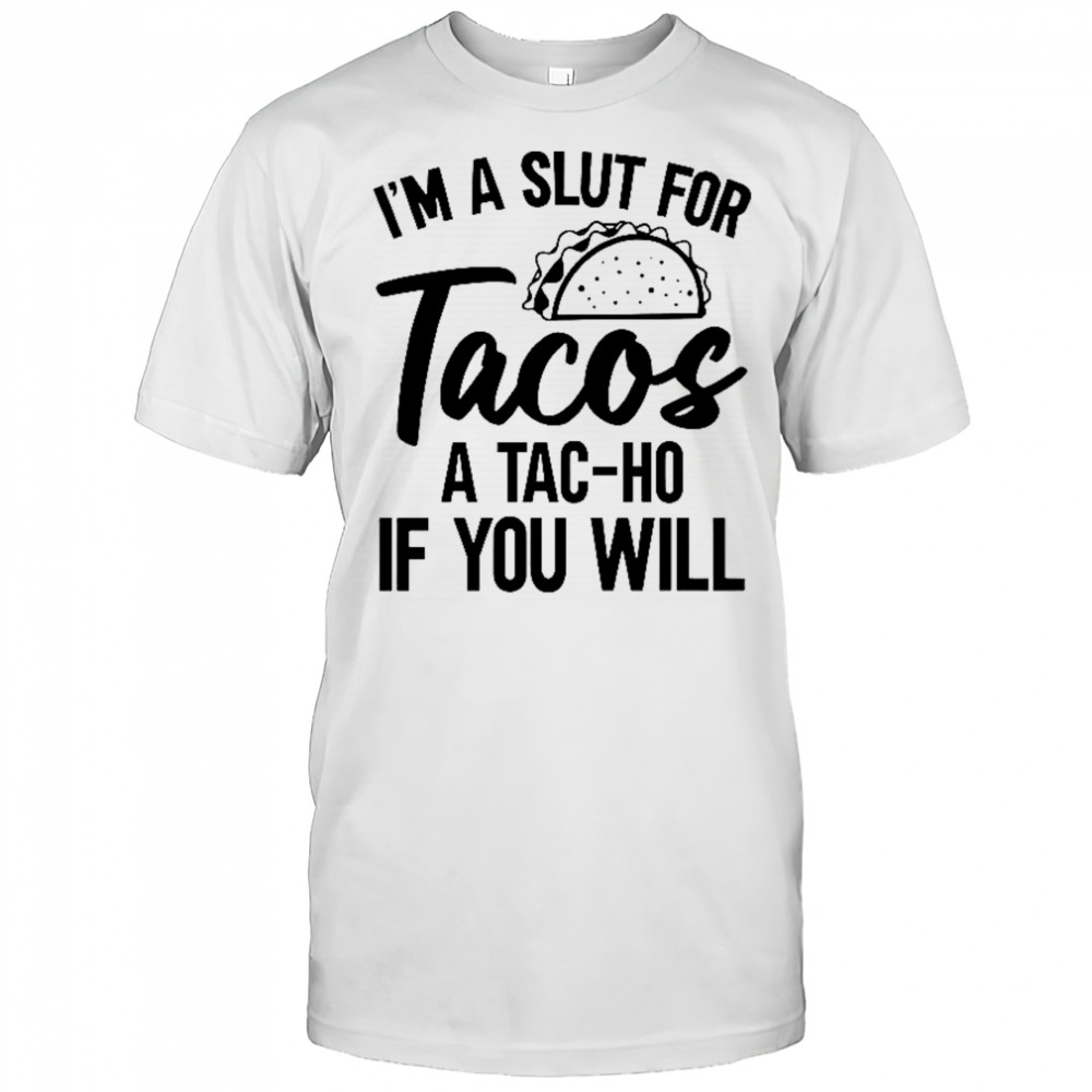 I’m A Slut For Tacos-A Tac-Ho If You Will T-Shirt