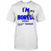 I’m Bored Without Dodgers Baseball shirt