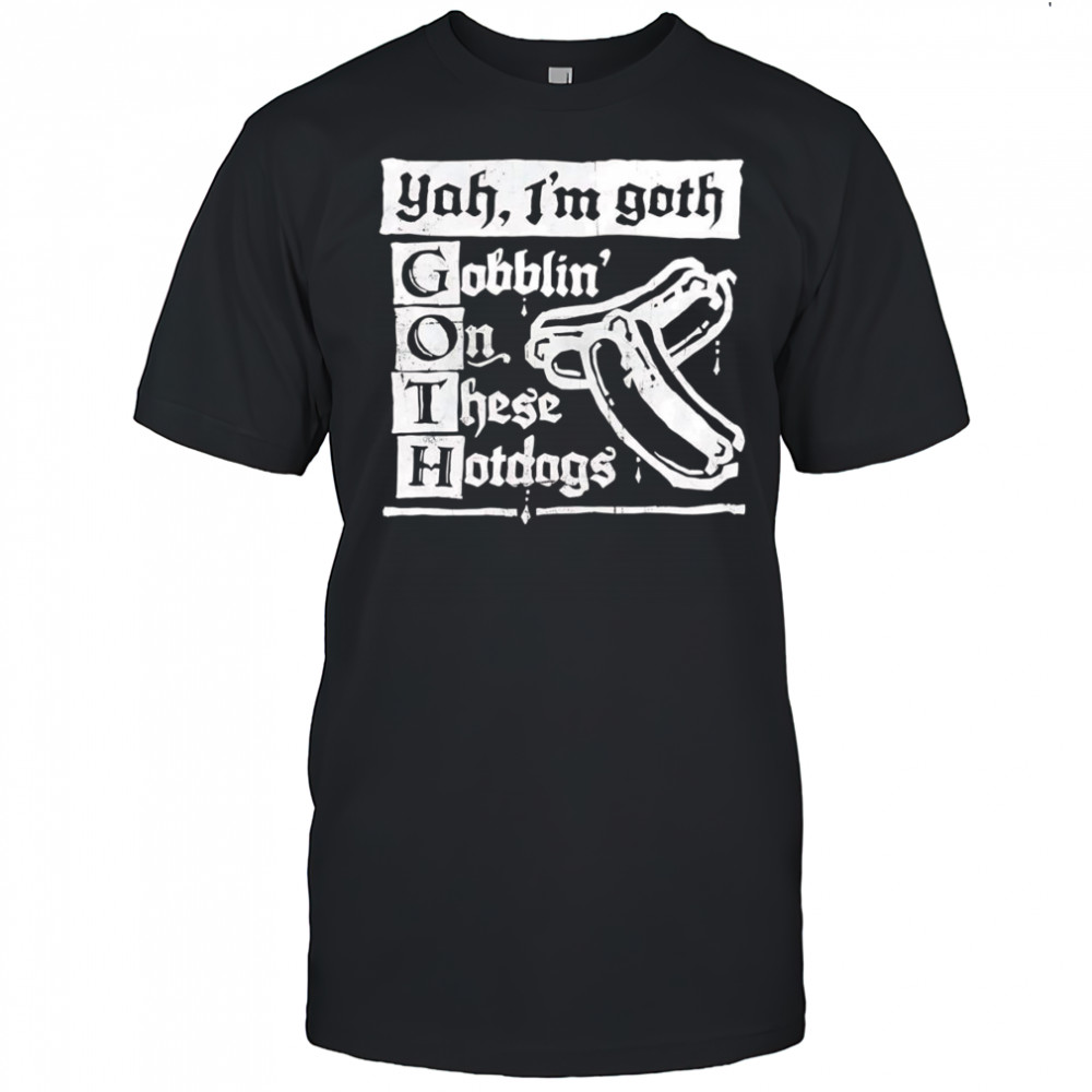 I’m Goth gobblin on these hotdogs shirt