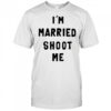 I’m married shoot me shirt