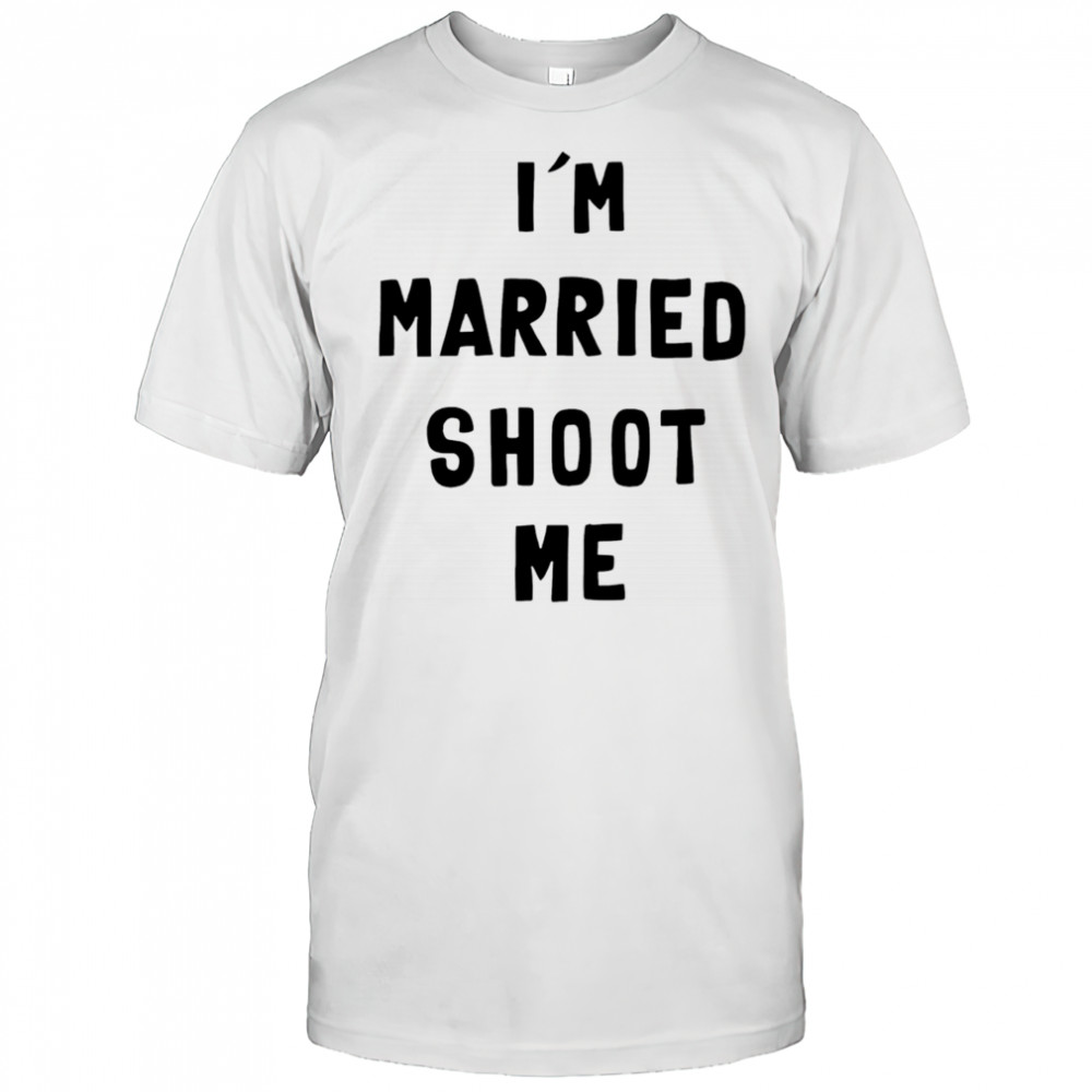I’m married shoot me shirt